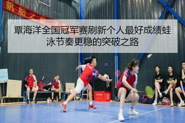 覃海洋全国冠军赛刷新个人最好成绩蛙泳节奏更稳的突破之路 | STARSPORTS