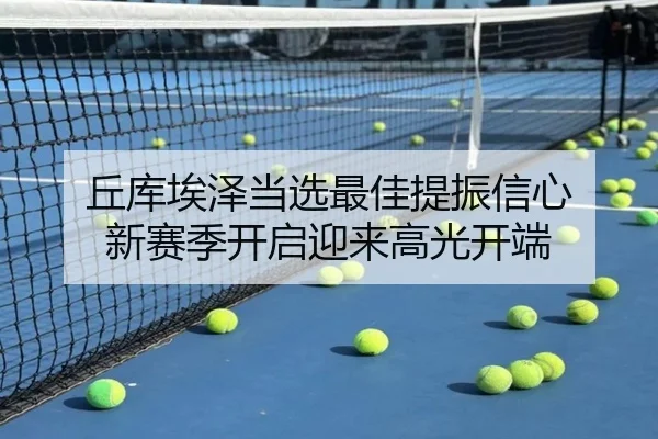 丘库埃泽当选最佳提振信心 新赛季开启迎来高光开端 | STARSPORTS