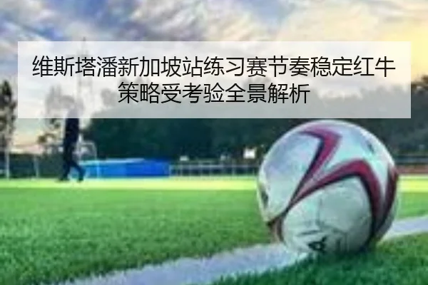 维斯塔潘新加坡站练习赛节奏稳定红牛策略受考验全景解析 | STARSPORTS