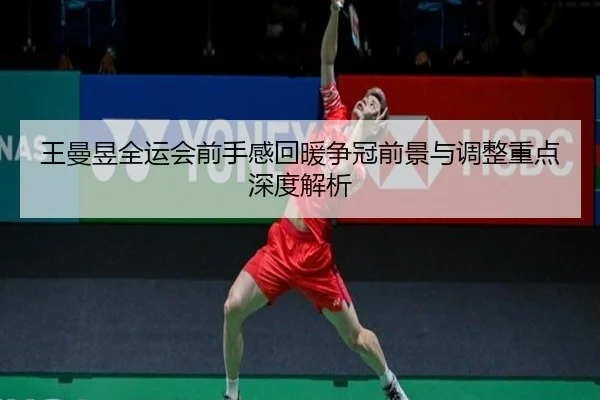 王曼昱全运会前手感回暖争冠前景与调整重点深度解析 | STARSPORTS